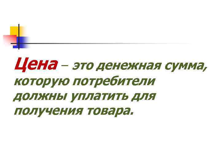 Цена – это денежная сумма, которую потребители должны уплатить для получения товара. 