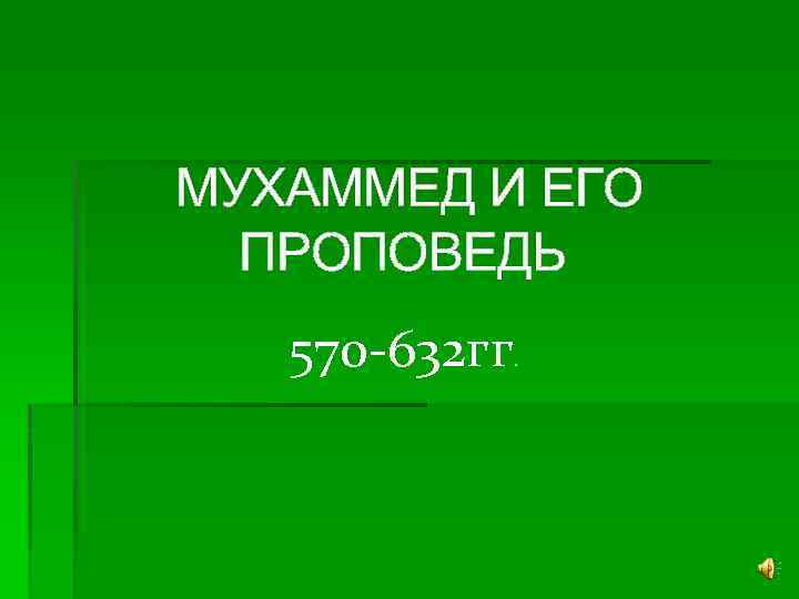  МУХАММЕД И ЕГО ПРОПОВЕДЬ 570 -632 гг . 