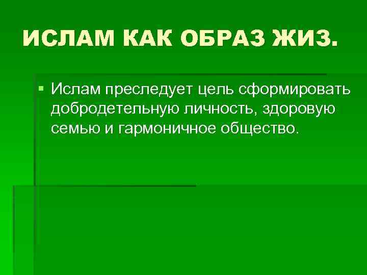 ИСЛАМ КАК ОБРАЗ ЖИЗ. § Ислам преследует цель сформировать добродетельную личность, здоровую семью и
