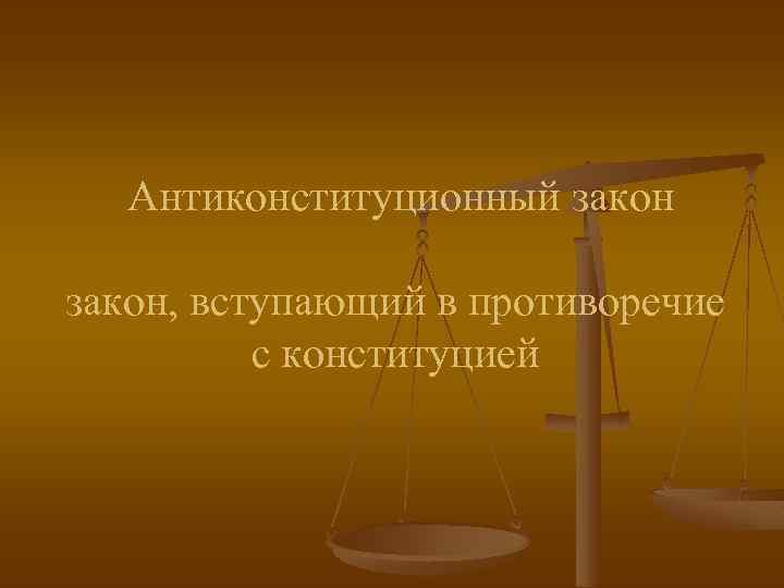 Антиконституционный закон, вступающий в противоречие с конституцией 