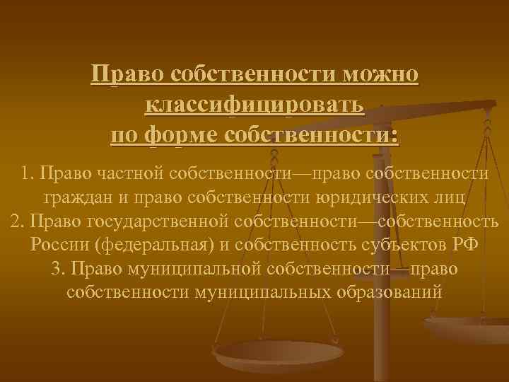 Право собственности можно классифицировать по форме собственности: 1. Право частной собственности—право собственности граждан и