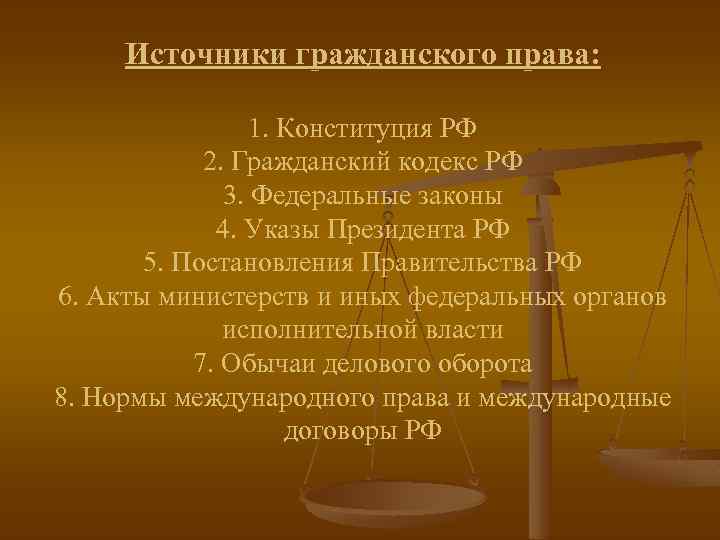 Источники гражданского права: 1. Конституция РФ 2. Гражданский кодекс РФ 3. Федеральные законы 4.
