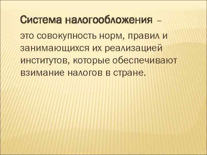 Система налогообложения – это совокупность норм, правил и занимающихся их реализацией институтов, которые обеспечивают