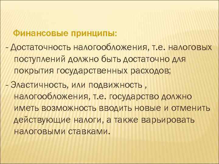 Финансовые принципы: - Достаточность налогообложения, т. е. налоговых поступлений должно быть достаточно для покрытия