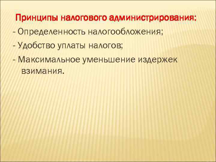 Принципы налогового администрирования: - Определенность налогообложения; - Удобство уплаты налогов; - Максимальное уменьшение издержек