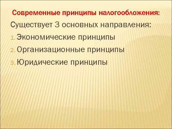 Современные принципы налогообложения: Существует 3 основных направления: 1. Экономические принципы 2. Организационные принципы 3.