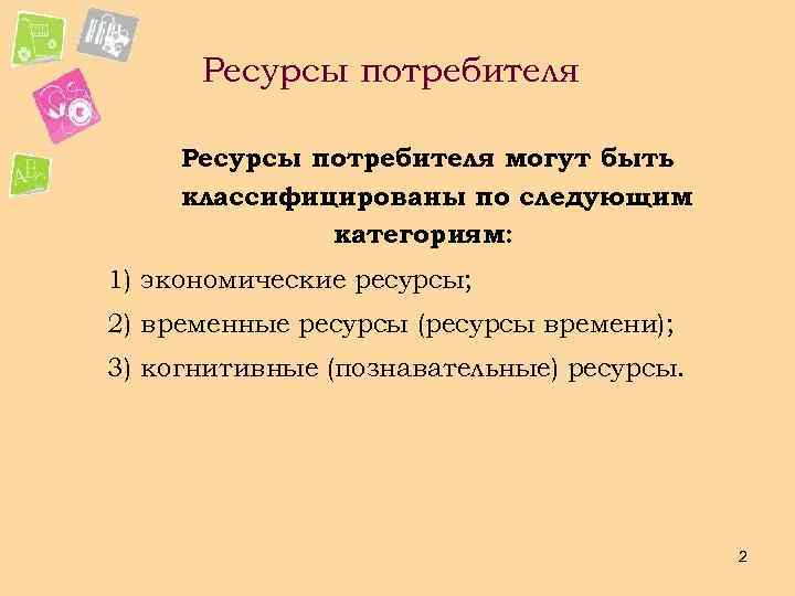 Ресурсы потребителя могут быть классифицированы по следующим категориям: 1) экономические ресурсы; 2) временные ресурсы