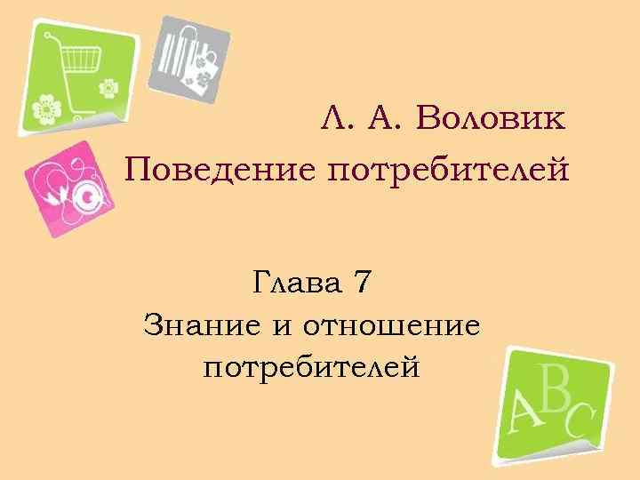 Л. А. Воловик Поведение потребителей Глава 7 Знание и отношение потребителей 