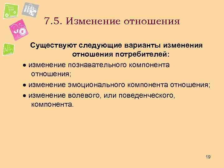 7. 5. Изменение отношения Существуют следующие варианты изменения отношения потребителей: изменение познавательного компонента отношения;