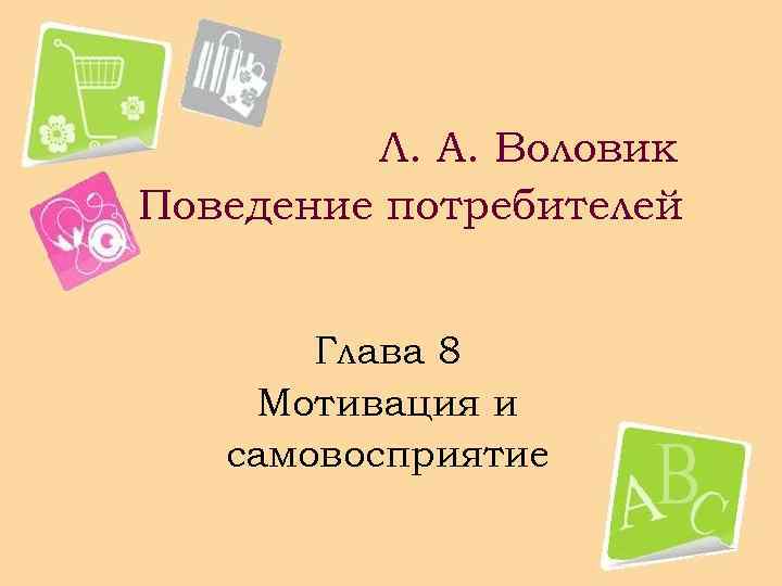  Л. А. Воловик Поведение потребителей Глава 8 Мотивация и самовосприятие 