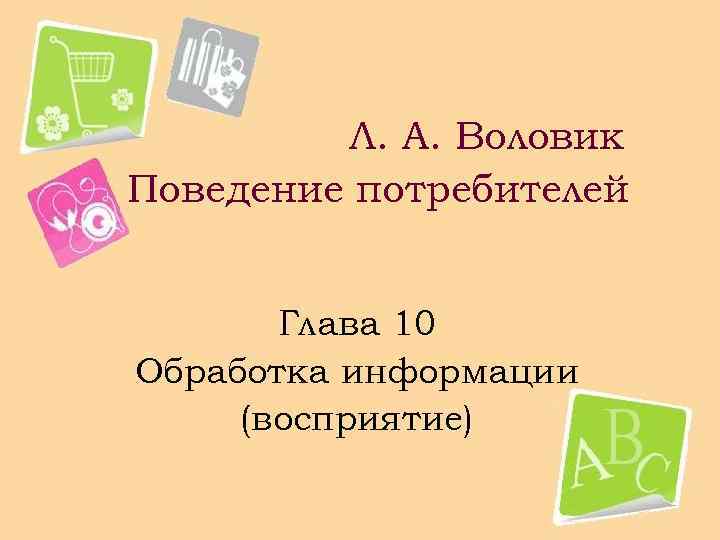 Л. А. Воловик Поведение потребителей Глава 10 Обработка информации (восприятие) 