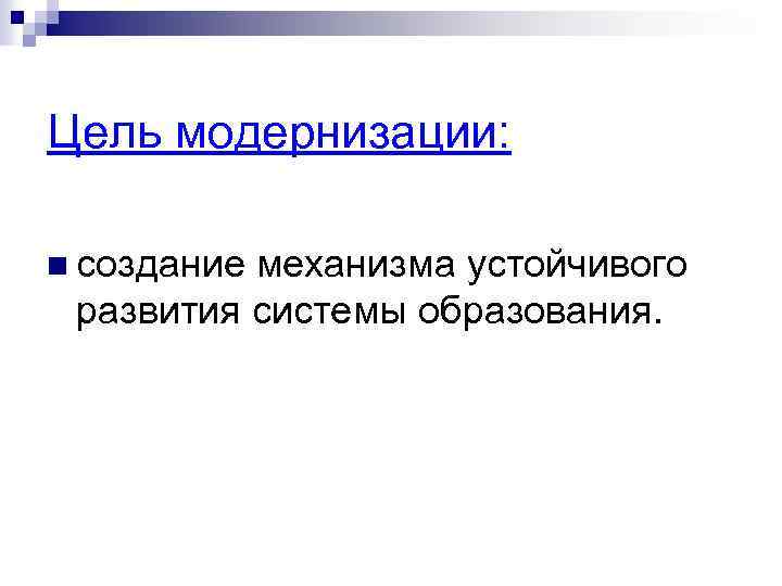 Цель модернизации: n создание механизма устойчивого развития системы образования. 