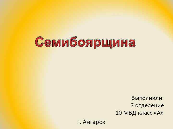 Семибоярщина Выполнили: 3 отделение 10 МВД-класс «А» г. Ангарск 