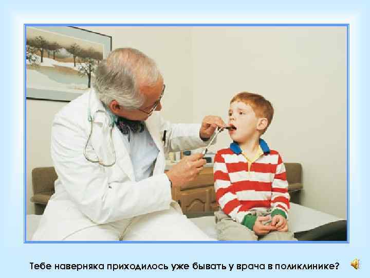 Тебе наверняка приходилось уже бывать у врача в поликлинике? 