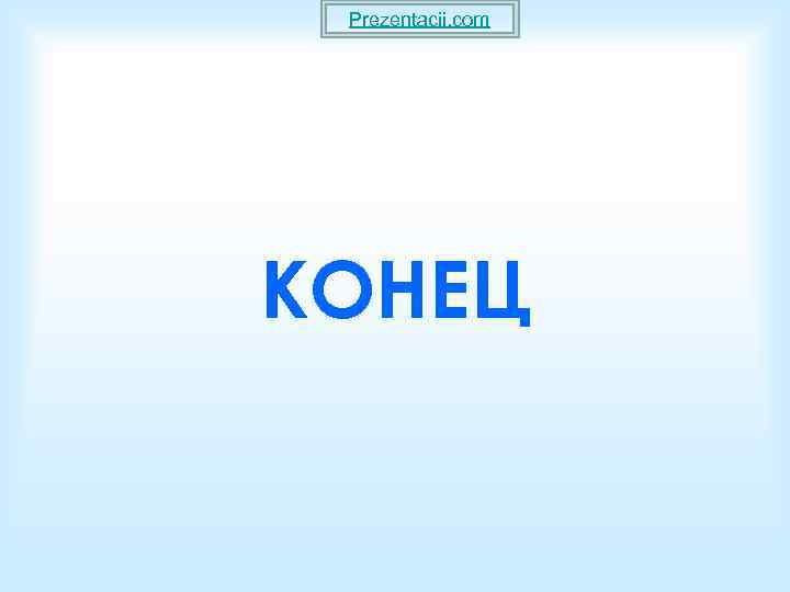 Prezentacii. com КОНЕЦ 