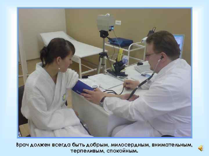 Врач должен всегда быть добрым, милосердным, внимательным, терпеливым, спокойным. 