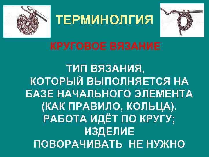 ТЕРМИНОЛГИЯ КРУГОВОЕ ВЯЗАНИЕ ТИП ВЯЗАНИЯ, КОТОРЫЙ ВЫПОЛНЯЕТСЯ НА БАЗЕ НАЧАЛЬНОГО ЭЛЕМЕНТА (КАК ПРАВИЛО, КОЛЬЦА).