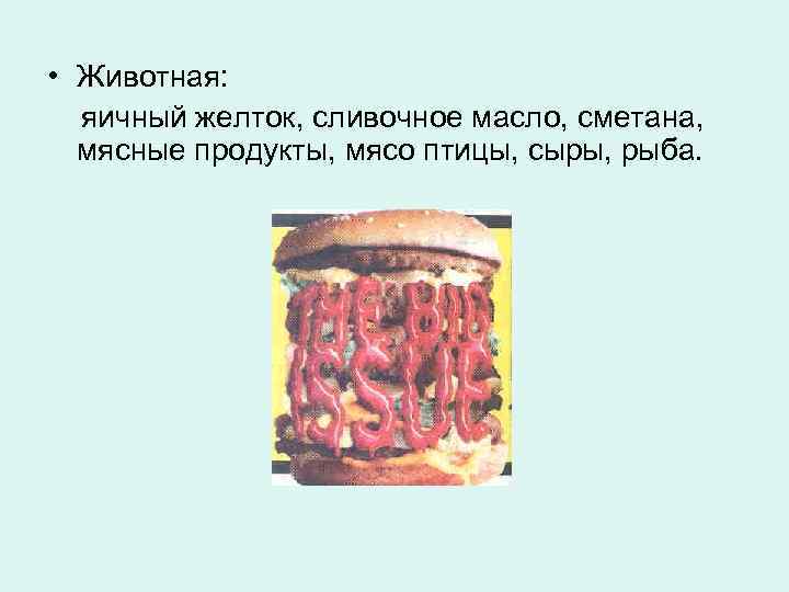  • Животная: яичный желток, сливочное масло, сметана, мясные продукты, мясо птицы, сыры, рыба.