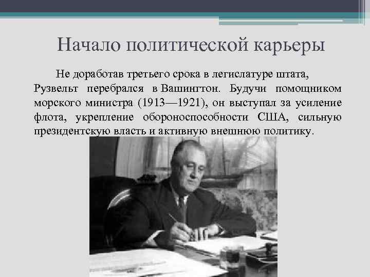 Начало политической карьеры Не доработав третьего срока в легислатуре штата, Рузвельт перебрался в Вашингтон.