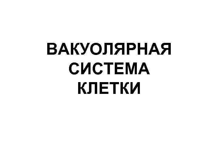 ВАКУОЛЯРНАЯ СИСТЕМА КЛЕТКИ 
