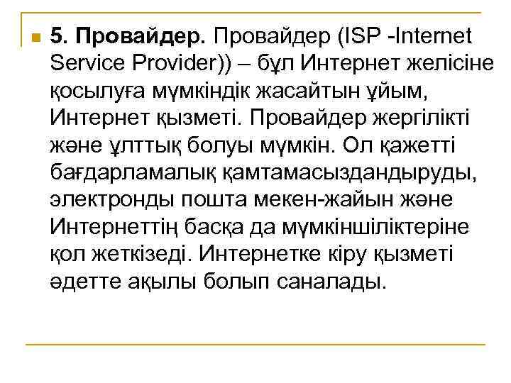 n 5. Провайдер (ISP -Internet Service Provider)) – бұл Интернет желісіне қосылуға мүмкіндік жасайтын