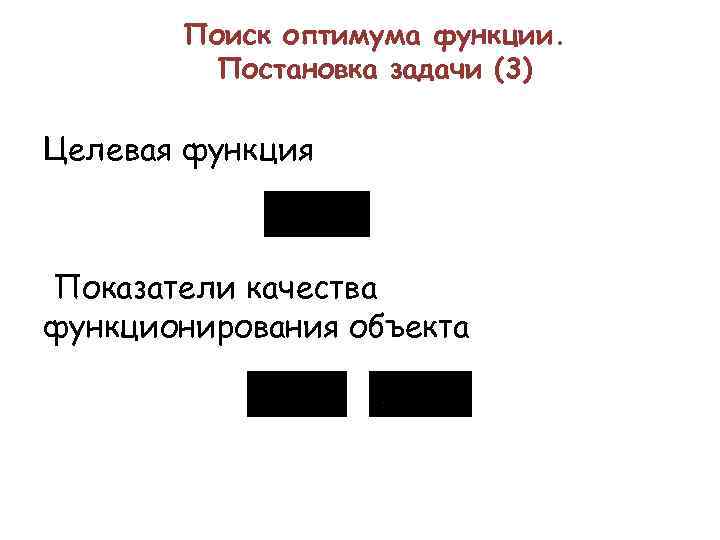 Поиск оптимума функции. Постановка задачи (3) Целевая функция Показатели качества функционирования объекта 