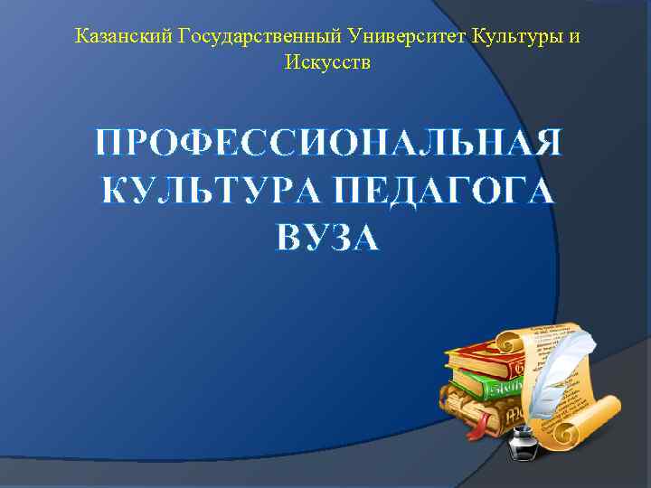 Казанский Государственный Университет Культуры и Искусств ПРОФЕССИОНАЛЬНАЯ КУЛЬТУРА ПЕДАГОГА ВУЗА 