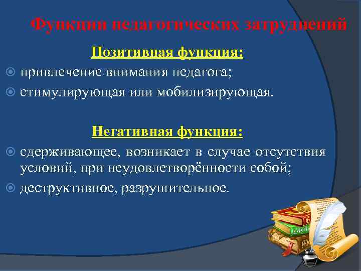 Функции педагогических затруднений Позитивная функция: привлечение внимания педагога; стимулирующая или мобилизирующая. Негативная функция: сдерживающее,