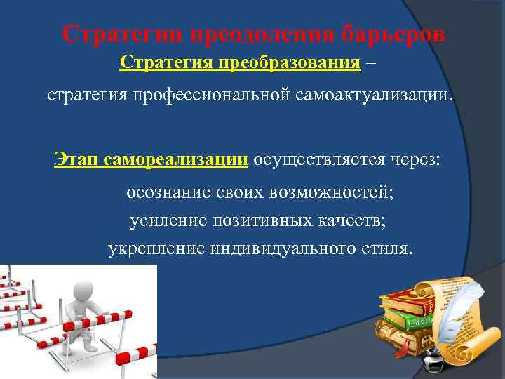 Стратегии преодоления барьеров Стратегия преобразования – стратегия профессиональной самоактуализации. Этап самореализации осуществляется через: осознание