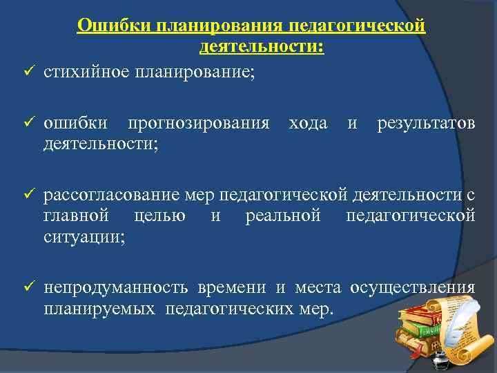 Ошибки планирования педагогической деятельности: ü стихийное планирование; ü ошибки прогнозирования деятельности; хода и результатов