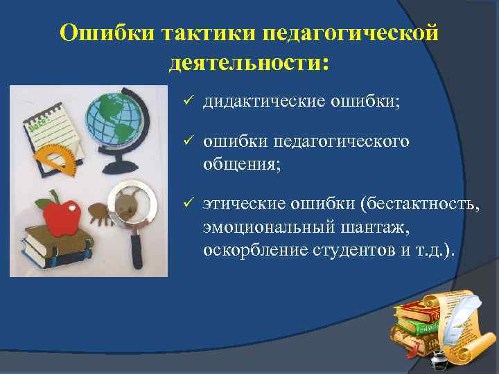 Ошибки тактики педагогической деятельности: ü дидактические ошибки; ü ошибки педагогического общения; ü этические ошибки