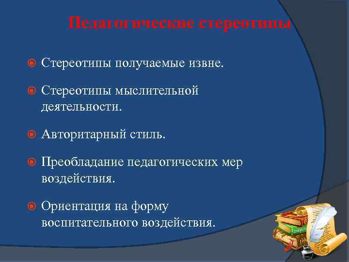 Педагогические стереотипы Стереотипы получаемые извне. Стереотипы мыслительной деятельности. Авторитарный стиль. Преобладание педагогических мер воздействия.
