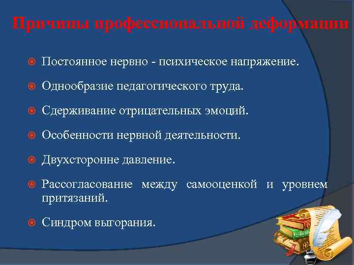 Причины профессиональной деформации Постоянное нервно - психическое напряжение. Однообразие педагогического труда. Сдерживание отрицательных эмоций.