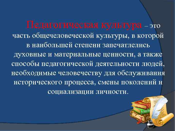 Педагогическая культура – это часть общечеловеческой культуры, в которой в наибольшей степени запечатлелись духовные