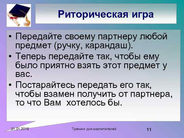 Риторическая игра • Передайте своему партнеру любой предмет (ручку, карандаш). • Теперь передайте так,