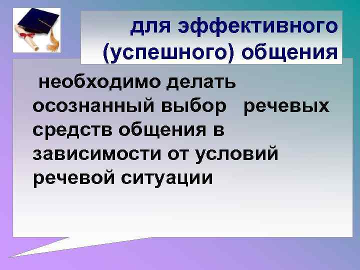 для эффективного (успешного) общения необходимо делать осознанный выбор речевых средств общения в зависимости от