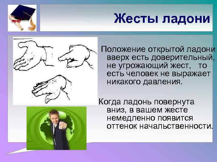 Жесты ладони Положение открытой ладони вверх есть доверительный, не угрожающий жест, то есть человек