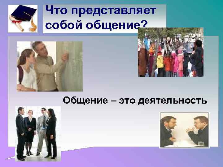 Что представляет собой общение? Общение – это деятельность 