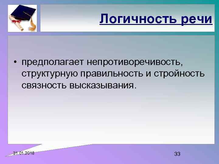Логичность речи • предполагает непротиворечивость, структурную правильность и стройность связность высказывания. 31. 01. 2018