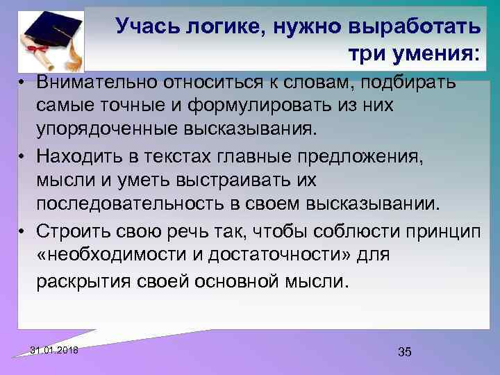 Учась логике, нужно выработать три умения: • Внимательно относиться к словам, подбирать самые точные