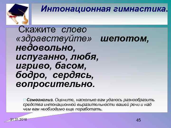 Интонационная гимнастика. Скажите слово «здравствуйте» шепотом, недовольно, испуганно, любя, игриво, басом, бодро, сердясь, вопросительно.