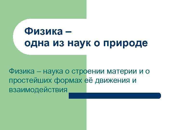 Физика – одна из наук о природе Физика – наука о строении материи и