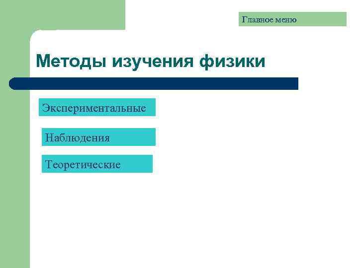 Главное меню Методы изучения физики Экспериментальные Наблюдения Теоретические 