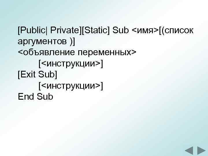 [Public| Private][Static] Sub <имя>[(список аргументов )] <объявление переменных> [<инструкции>] [Exit Sub] [<инструкции>] End Sub