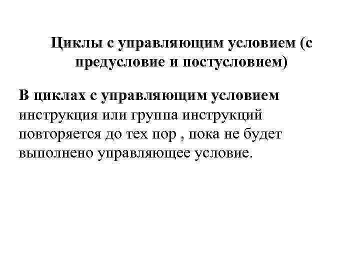 Циклы с управляющим условием (с предусловие и постусловием) В циклах с управляющим условием инструкция