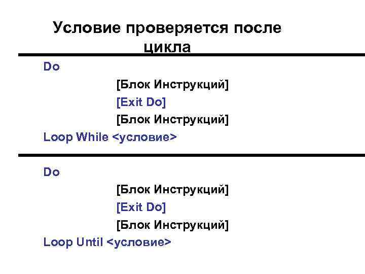 Условие проверяется после цикла Do [Блок Инструкций] [Exit Do] [Блок Инструкций] Loop While <условие>