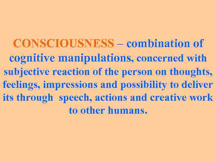 CONSCIOUSNESS – combination of cognitive manipulations, concerned with subjective reaction of the person on