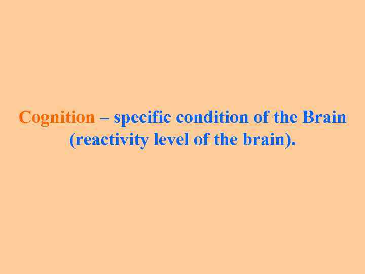 Сognition – specific condition of the Brain (reactivity level of the brain). 