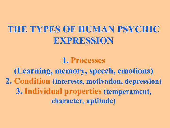 THE TYPES OF HUMAN PSYCHIC EXPRESSION 1. Processes (Learning, memory, speech, emotions) 2. Condition