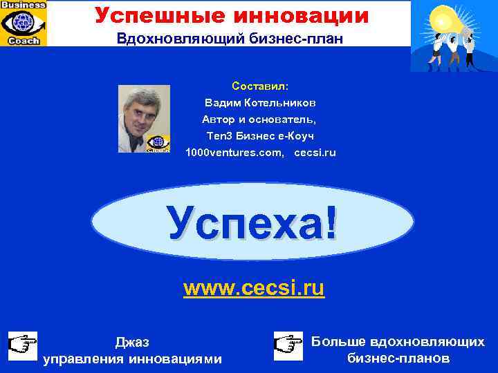 Успешные инновации Вдохновляющий бизнес-план Составил: Вадим Котельников Автор и основатель, Ten 3 Бизнес е-Коуч